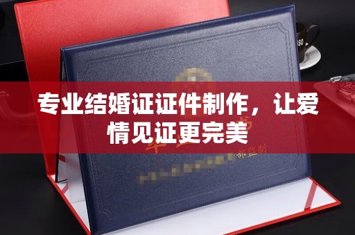 双塔专业结婚证证件制作，让爱情见证更完美