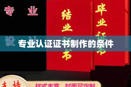双塔专业认证证书制作的条件