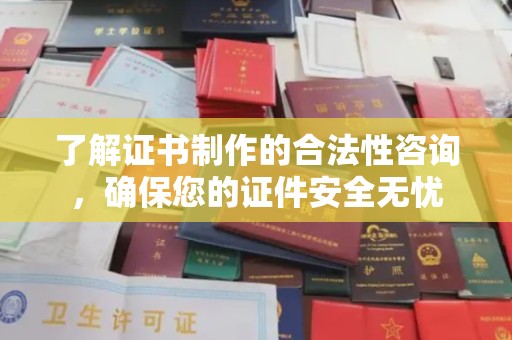 双塔了解证书制作的合法性咨询，确保您的证件安全无忧
