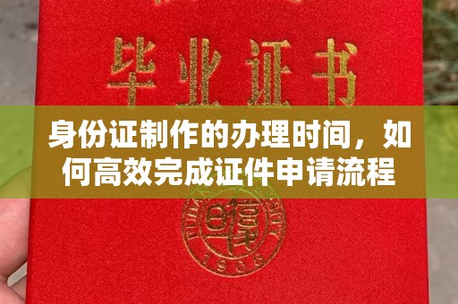 双塔身份证制作的办理时间，如何高效完成证件申请流程