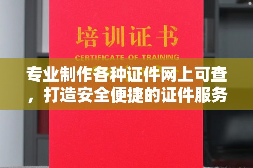 双塔专业制作各种证件网上可查，打造安全便捷的证件服务