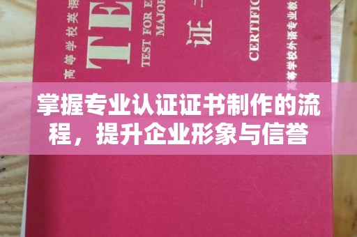 双塔掌握专业认证证书制作的流程，提升企业形象与信誉