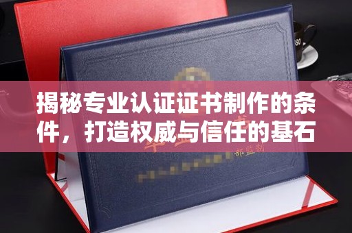 双塔揭秘专业认证证书制作的条件，打造权威与信任的基石