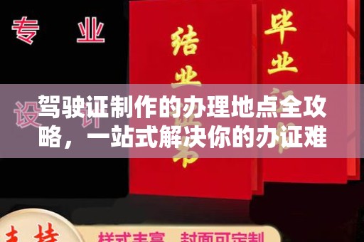 双塔驾驶证制作的办理地点全攻略，一站式解决你的办证难题