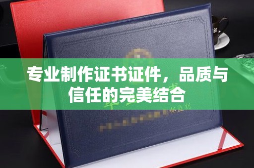 双塔专业制作证书证件，品质与信任的完美结合