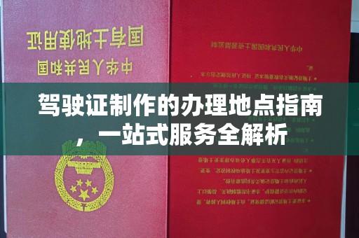 双塔驾驶证制作的办理地点指南，一站式服务全解析