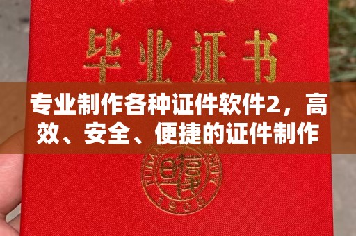 双塔专业制作各种证件软件2，高效、安全、便捷的证件制作解决方案