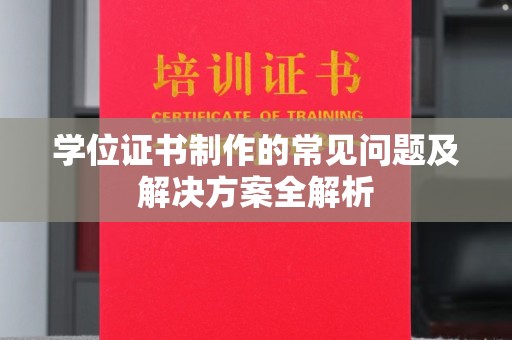 双塔学位证书制作的常见问题及解决方案全解析
