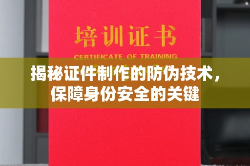 双塔揭秘证件制作的防伪技术，保障身份安全的关键