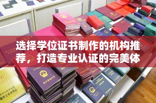 双塔选择学位证书制作的机构推荐，打造专业认证的完美体验