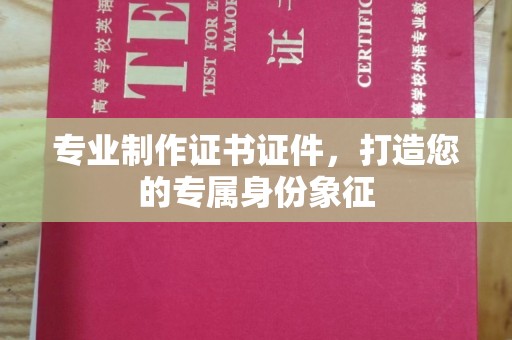 双塔专业制作证书证件，打造您的专属身份象征