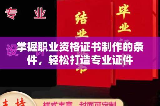 双塔掌握职业资格证书制作的条件，轻松打造专业证件
