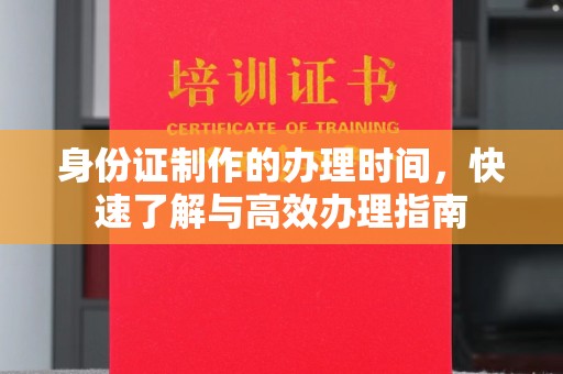 双塔身份证制作的办理时间，快速了解与高效办理指南