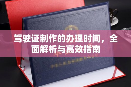 双塔驾驶证制作的办理时间，全面解析与高效指南