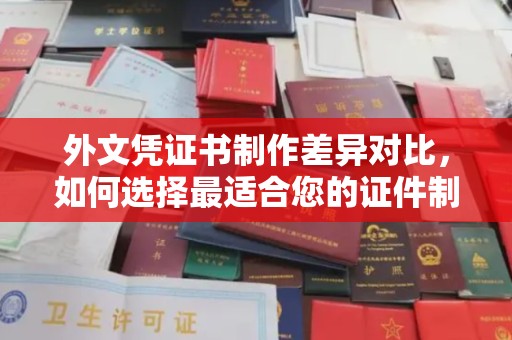 双塔外文凭证书制作差异对比，如何选择最适合您的证件制作服务？