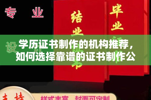 双塔学历证书制作的机构推荐，如何选择靠谱的证书制作公司？