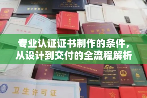 双塔专业认证证书制作的条件，从设计到交付的全流程解析
